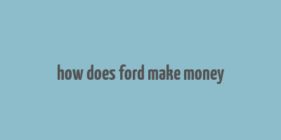 how does ford make money