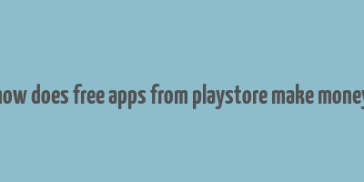 how does free apps from playstore make money