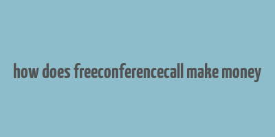 how does freeconferencecall make money