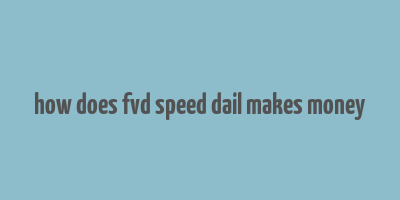 how does fvd speed dail makes money