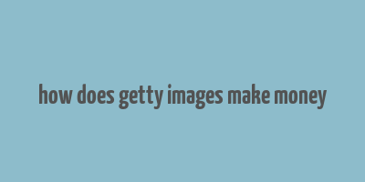 how does getty images make money