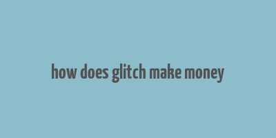 how does glitch make money