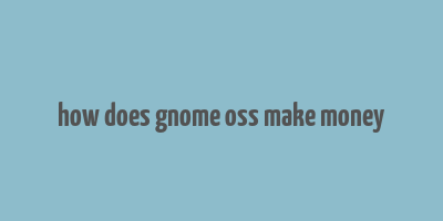 how does gnome oss make money