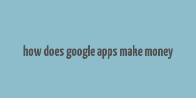 how does google apps make money