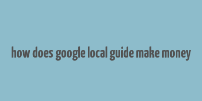 how does google local guide make money