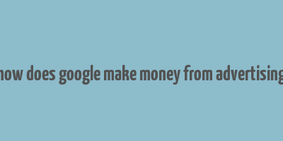 how does google make money from advertising