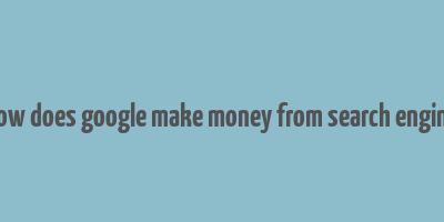 how does google make money from search engine