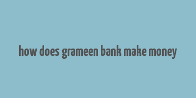 how does grameen bank make money