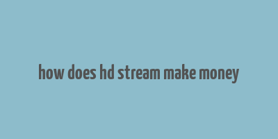 how does hd stream make money