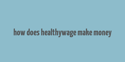 how does healthywage make money