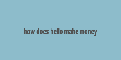 how does hello make money