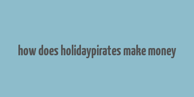 how does holidaypirates make money