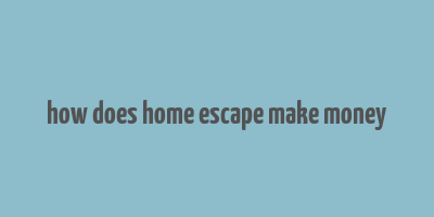 how does home escape make money