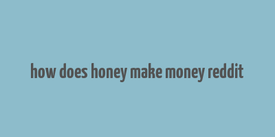 how does honey make money reddit