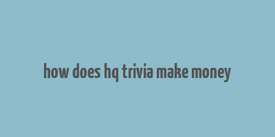 how does hq trivia make money