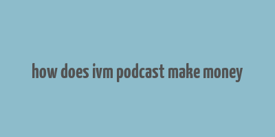 how does ivm podcast make money