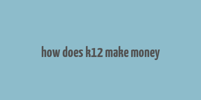 how does k12 make money