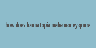 how does kannatopia make money quora