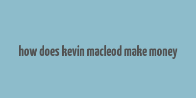 how does kevin macleod make money