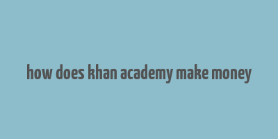 how does khan academy make money