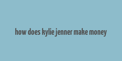 how does kylie jenner make money