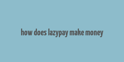 how does lazypay make money