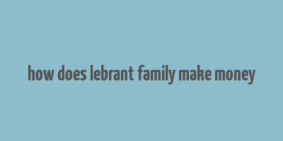 how does lebrant family make money