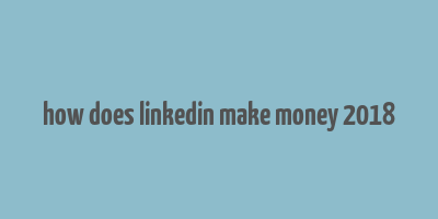 how does linkedin make money 2018