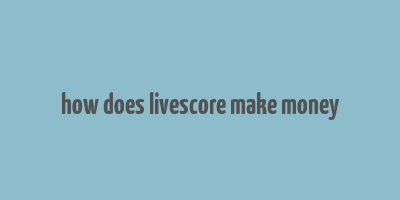 how does livescore make money