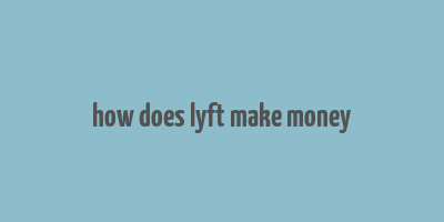 how does lyft make money