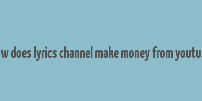 how does lyrics channel make money from youtube