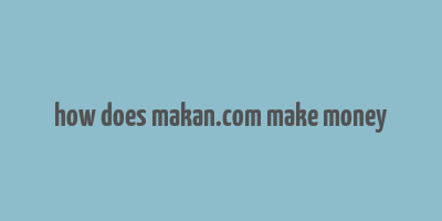 how does makan.com make money