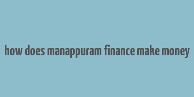 how does manappuram finance make money