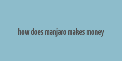 how does manjaro makes money