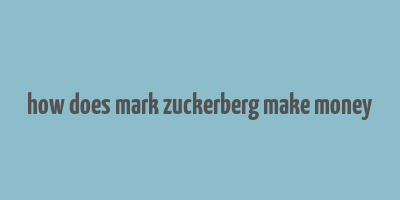 how does mark zuckerberg make money