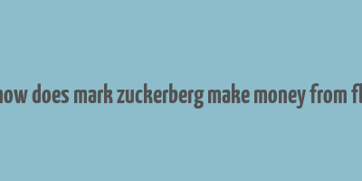 how does mark zuckerberg make money from fb