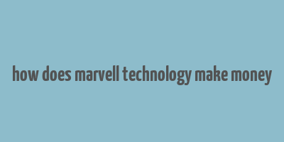 how does marvell technology make money