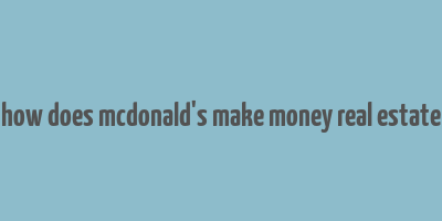 how does mcdonald's make money real estate