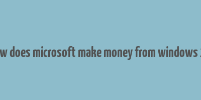 how does microsoft make money from windows 10