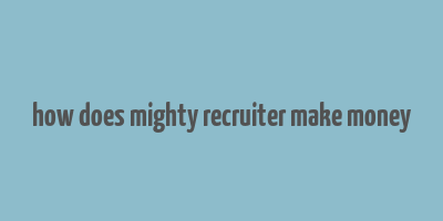 how does mighty recruiter make money