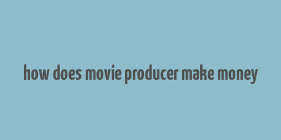 how does movie producer make money