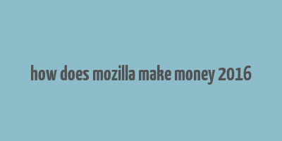 how does mozilla make money 2016