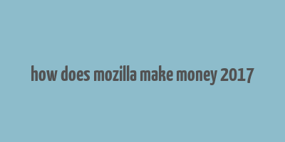 how does mozilla make money 2017