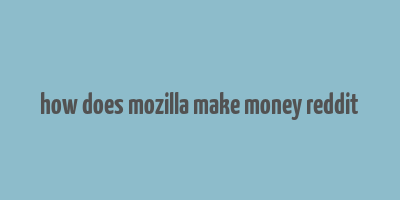 how does mozilla make money reddit