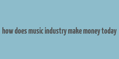 how does music industry make money today