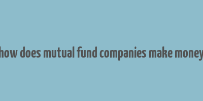 how does mutual fund companies make money