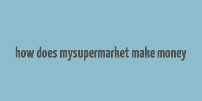 how does mysupermarket make money