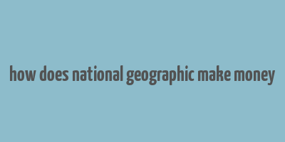 how does national geographic make money