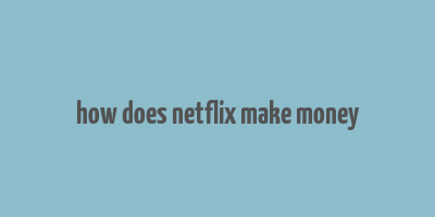 how does netflix make money