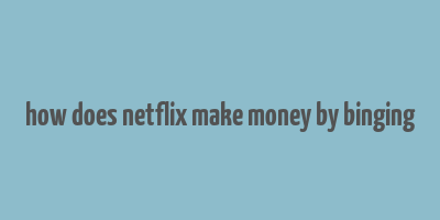 how does netflix make money by binging